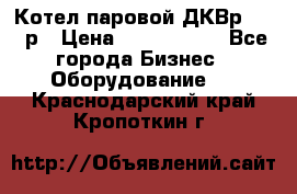 Котел паровой ДКВр-10-13р › Цена ­ 4 000 000 - Все города Бизнес » Оборудование   . Краснодарский край,Кропоткин г.